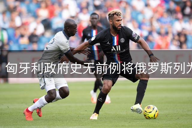 匈牙利政府史无前例将俄罗斯列为安全威胁