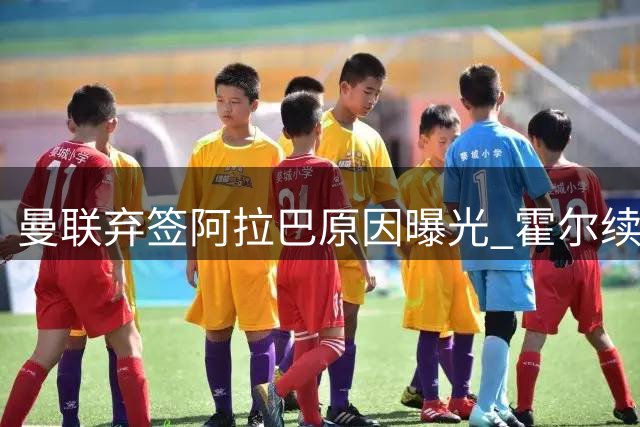 曼联弃签阿拉巴原因曝光 霍尔续约获新承诺