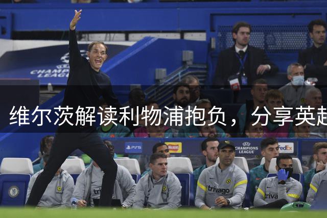 维尔茨解读利物浦抱负，分享英超成长历程